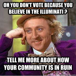 Oh you don't vote because you believe in the Illuminati ? Tell me more about how your community is in ruin   Condescending Wonka