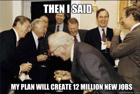 Then I said my plan will create 12 million new jobs  laughing politicians