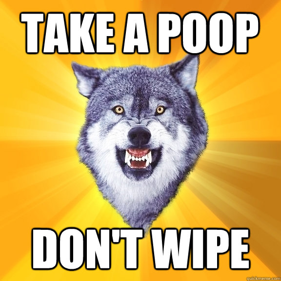 take a poop don't wipe  Courage Wolf