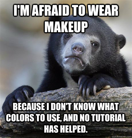 I'M AFRAID TO WEAR MAKEUP BECAUSE I DON'T KNOW WHAT COLORS TO USE, AND NO TUTORIAL HAS HELPED.  Confession Bear