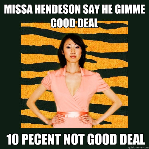 missa hendeson say he gimme good deal  10 pecent not good deal  Tiger Mom