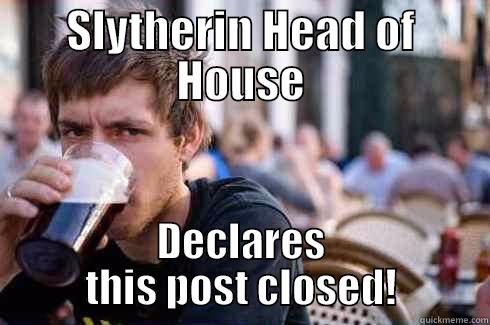 SLYTHERIN HEAD OF HOUSE DECLARES THIS POST CLOSED! Lazy College Senior