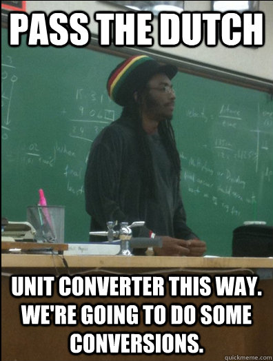 pass the dutch unit converter this way. we're going to do some conversions.  Rasta Science Teacher