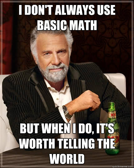 i don't always use basic math But when i do, it's worth telling the world  The Most Interesting Man In The World