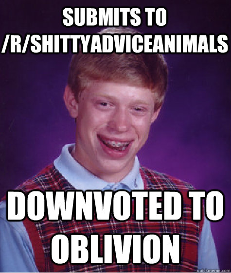 Submits to /r/ShittyAdviceAnimals Downvoted to oblivion  Bad Luck Brian