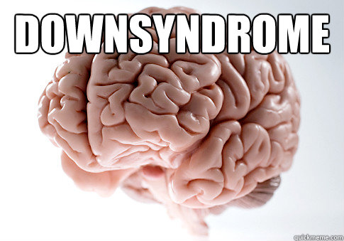 Downsyndrome   Scumbag Brain