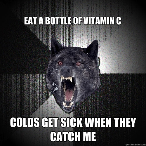 Eat a bottle of vitamin c colds get sick when they catch me  Insanity Wolf