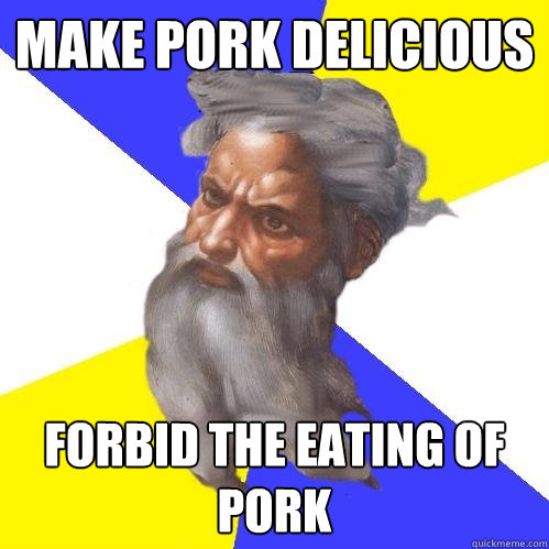 make pork delicious forbid the eating of pork  Advice God