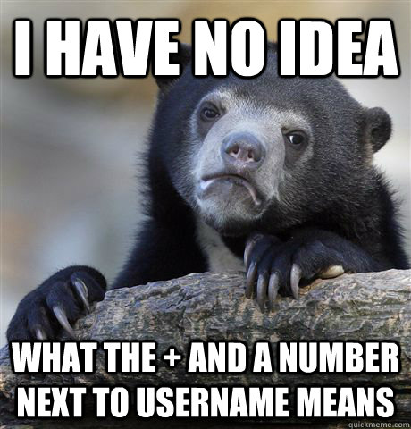 i have no idea  what the + and a number next to username means  Confession Bear