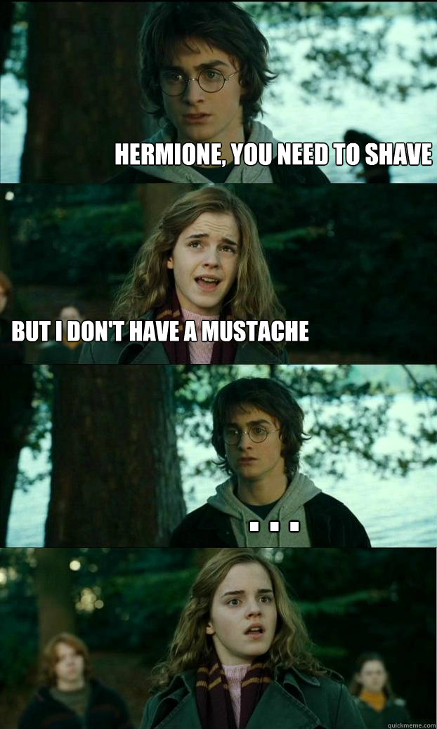 hermione, you need to shave but I don't have a mustache  . . .  Horny Harry