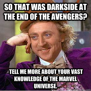 So that was Darkside at the end of the Avengers?  Tell me more about your vast knowledge of the Marvel universe.  Condescending Wonka