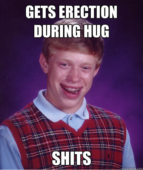 Gets erection during hug shits  Bad Luck Brian