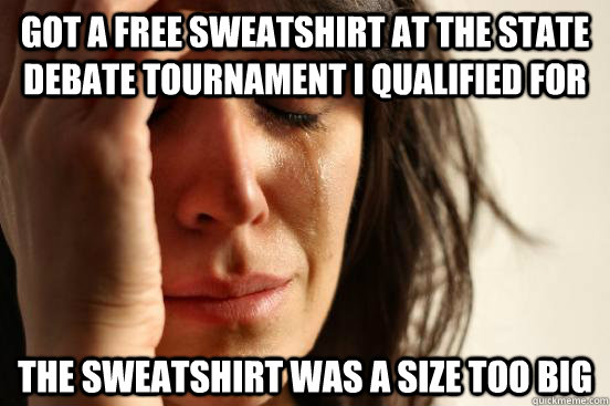 Got a free sweatshirt at the state debate tournament I qualified for The sweatshirt was a size too big  First World Problems