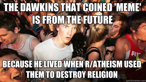 The dawkins that coined 'meme' is from the future because he lived when r/atheism used them to destroy religion - The dawkins that coined 'meme' is from the future because he lived when r/atheism used them to destroy religion  Sudden Clarity Clarence