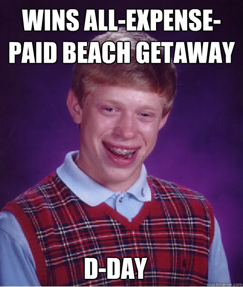 Wins all-expense-paid Beach getaway D-Day  Bad Luck Brian