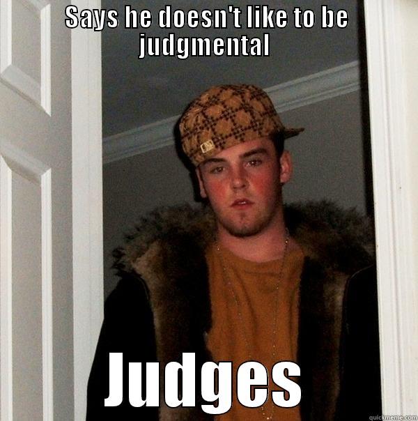 Judgmental  - SAYS HE DOESN'T LIKE TO BE JUDGMENTAL  JUDGES Scumbag Steve