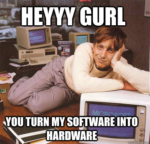 Heyyy gurl You turn my software into hardware  Dreamy Bill Gates