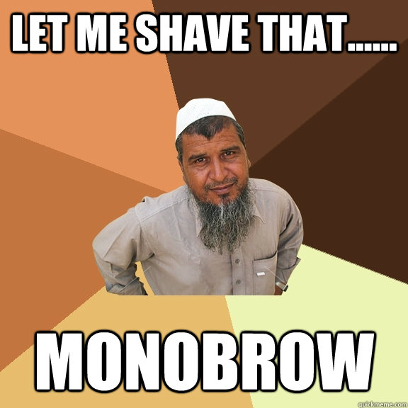 Let me shave that...... Monobrow  Ordinary Muslim Man