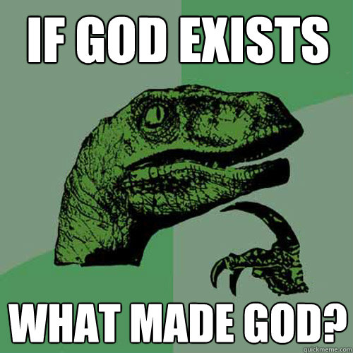 If God exists what made god?  - If God exists what made god?   Philosoraptor
