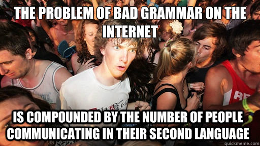 The problem of bad grammar on the internet Is compounded by the number of people communicating in their second language  Sudden Clarity Clarence