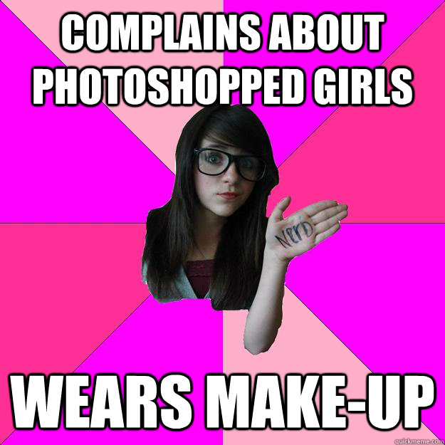 Complains about photoshopped girls Wears make-up - Complains about photoshopped girls Wears make-up  Idiot Nerd Girl