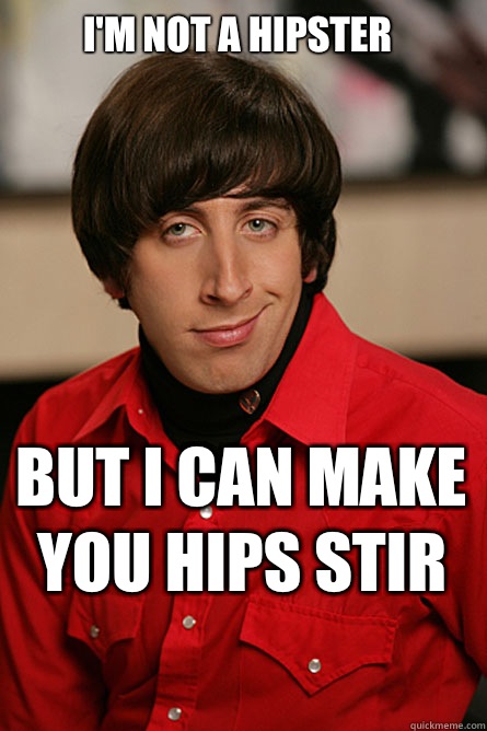 I'm not a hipster But I can make you hips stir  Pickup Line Scientist