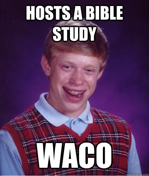 hosts a bible study waco - hosts a bible study waco  Bad Luck Brian