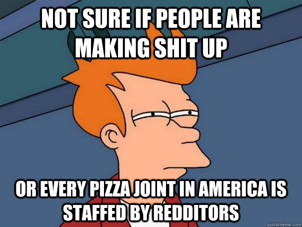 Not sure if people are making shit up or every pizza joint in america is staffed by redditors  Futurama Fry