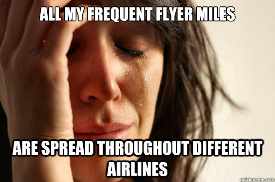 all my frequent flyer miles are spread throughout different airlines - all my frequent flyer miles are spread throughout different airlines  First World Problems