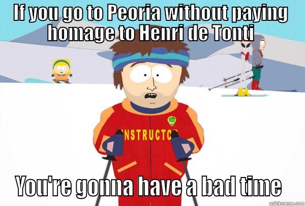 IF YOU GO TO PEORIA WITHOUT PAYING HOMAGE TO HENRI DE TONTI YOU'RE GONNA HAVE A BAD TIME  Super Cool Ski Instructor