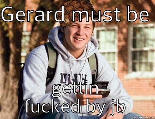 GERARD MUST BE  GETTIN FUCKED BY JB College Freshman