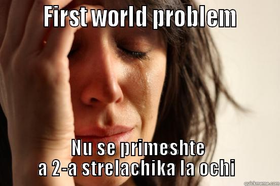        FIRST WORLD PROBLEM       NU SE PRIMESHTE A 2-A STRELACHIKA LA OCHI  First World Problems