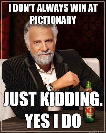 I don't always win at pictionary just kidding. yes i do - I don't always win at pictionary just kidding. yes i do  The Most Interesting Man In The World