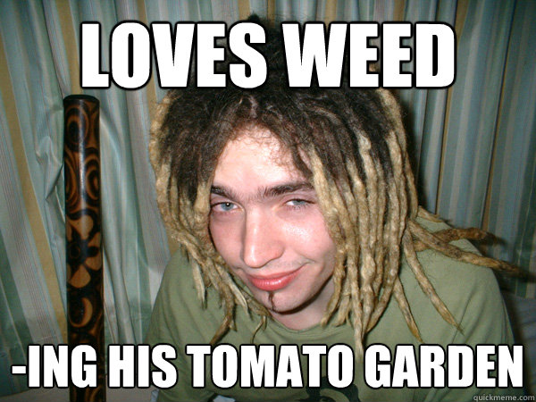 Loves weed -ing his tomato garden  