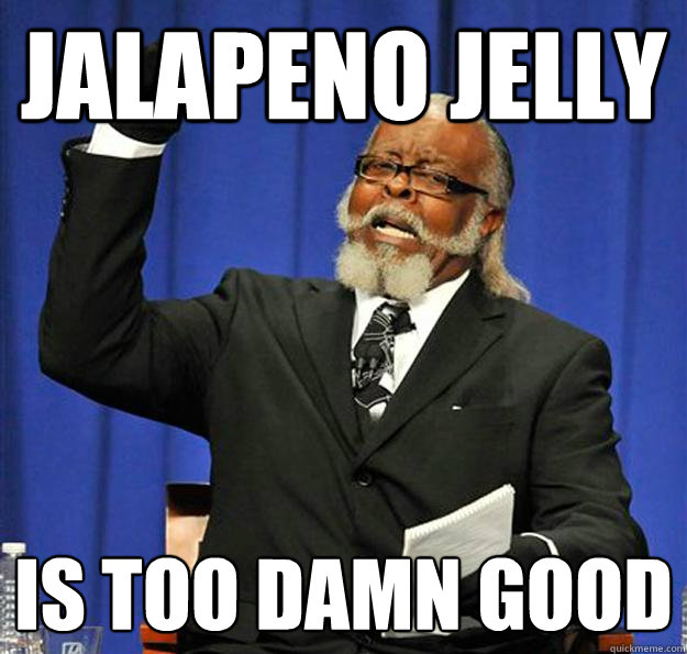 Jalapeno jelly Is too damn good - Jalapeno jelly Is too damn good  Jimmy McMillan