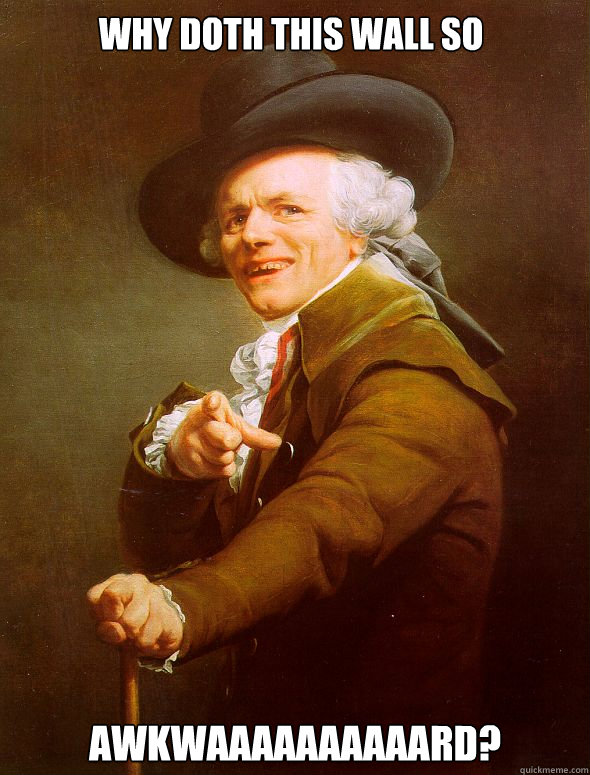 Why doth this wall so awkwaaaaaaaaaard?  Joseph Ducreux