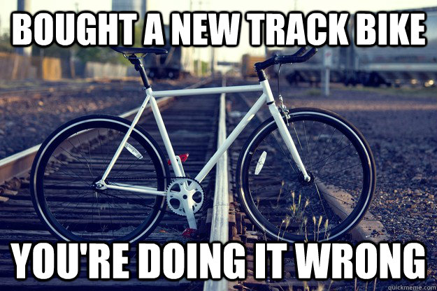 Bought a new Track bike You're doing it wrong - Bought a new Track bike You're doing it wrong  Track bike Fail