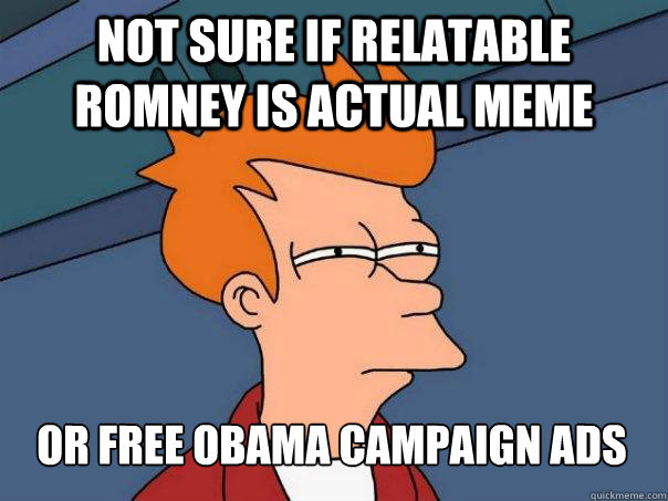 not sure if relatable romney is actual meme or free obama campaign ads  Futurama Fry