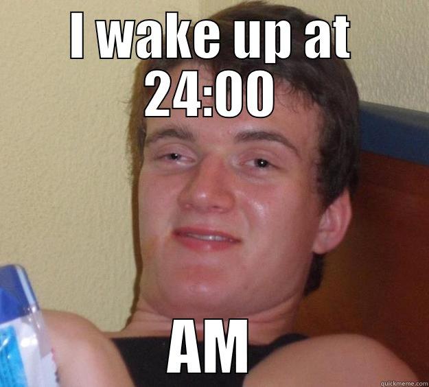 I WAKE UP AT 24:00 AM 10 Guy