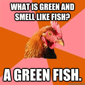 What is green and smell like fish? A green fish. - What is green and smell like fish? A green fish.  Anti-Joke Chicken