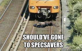 SHOULD'VE GONE
TO SPECSAVERS  Specsavers