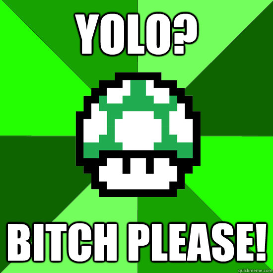 YOLO? Bitch please!  