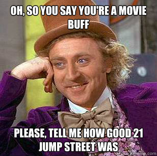 Oh, so you say you're a movie buff please, Tell me how good 21 jump street was - Oh, so you say you're a movie buff please, Tell me how good 21 jump street was  Condescending Wonka