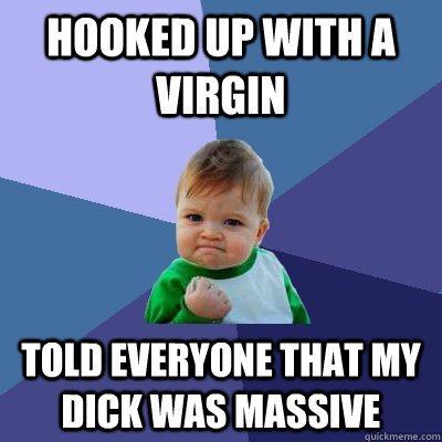 Hooked Up with a virgin Told everyone that my dick was massive  Success Kid