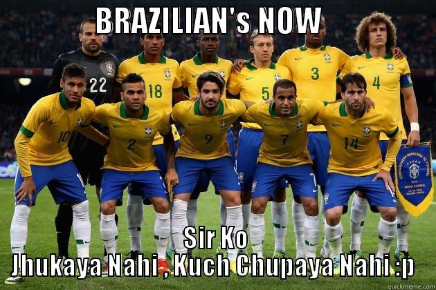 Brazill meme -                BRAZILIAN'S NOW                   SIR KO JHUKAYA NAHI , KUCH CHUPAYA NAHI :P  Misc