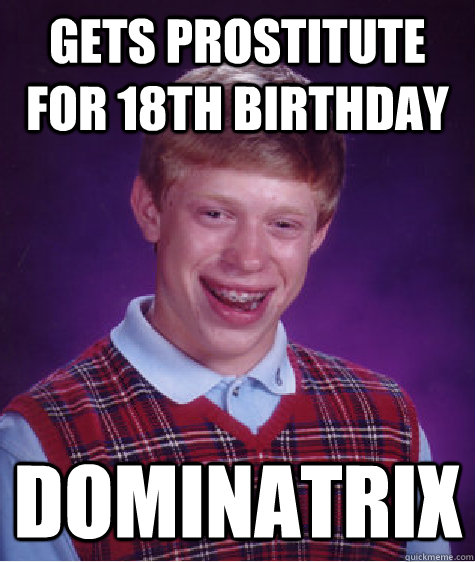 gets prostitute for 18th birthday dominatrix  Bad Luck Brian