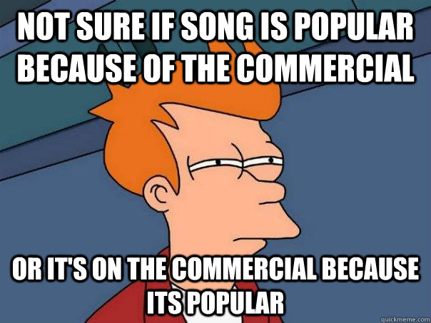 Not sure if song is popular because of the commercial Or it's on the commercial because its popular  Futurama Fry