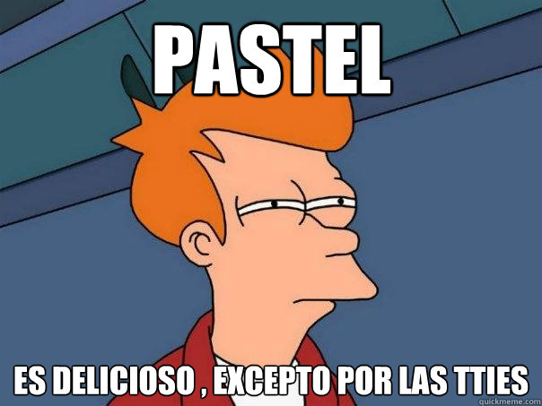 PASTEL es delicioso , excepto por las TTies  Futurama Fry