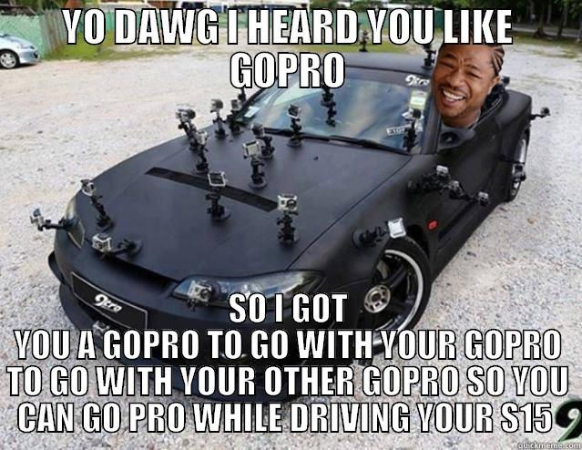 YO DAWG I HEARD YOU LIKE GOPRO SO I GOT YOU A GOPRO TO GO WITH YOUR GOPRO TO GO WITH YOUR OTHER GOPRO SO YOU CAN GO PRO WHILE DRIVING YOUR S15  Misc