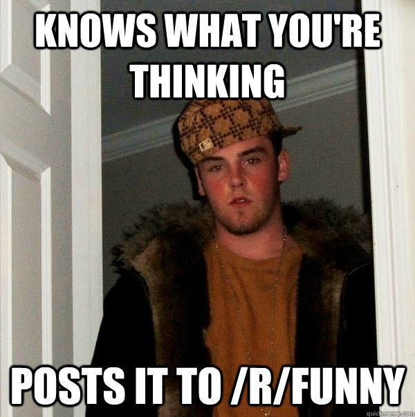 Knows what you're thinking posts it to /r/funny  Scumbag Steve